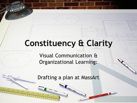 Constituency & Clarity Visual Communication & Organizational Learning: Drafting a plan at MassArt.