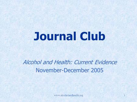 Www.alcoholandhealth.org1 Journal Club Alcohol and Health: Current Evidence November-December 2005.