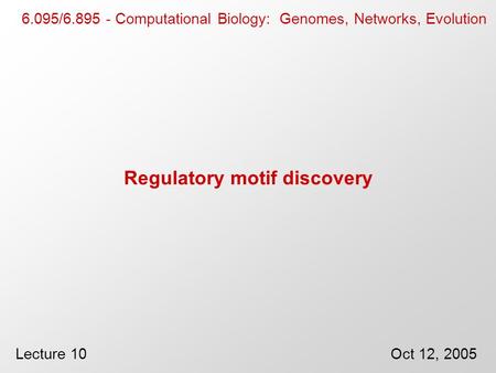 Regulatory motif discovery 6.095/6.895 - Computational Biology: Genomes, Networks, Evolution Lecture 10Oct 12, 2005.
