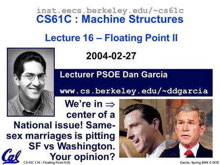 CS 61C L16 : Floating Point II (1) Garcia, Spring 2004 © UCB Lecturer PSOE Dan Garcia www.cs.berkeley.edu/~ddgarcia inst.eecs.berkeley.edu/~cs61c CS61C.