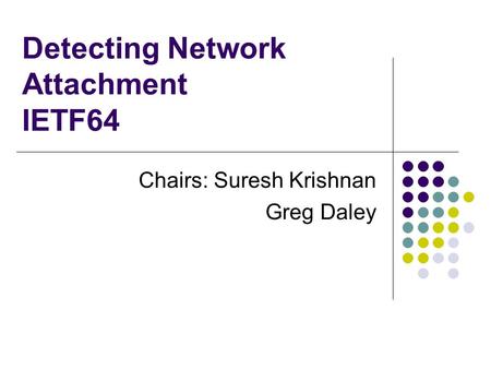 Detecting Network Attachment IETF64 Chairs: Suresh Krishnan Greg Daley.
