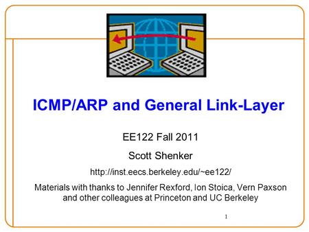 1 ICMP/ARP and General Link-Layer EE122 Fall 2011 Scott Shenker  Materials with thanks to Jennifer Rexford, Ion Stoica,