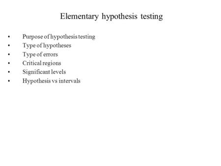 Elementary hypothesis testing Purpose of hypothesis testing Type of hypotheses Type of errors Critical regions Significant levels Hypothesis vs intervals.