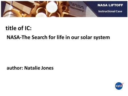 NASA LIFTOFF Instructional Case NASA-The Search for life in our solar system title of IC: author: Natalie Jones.