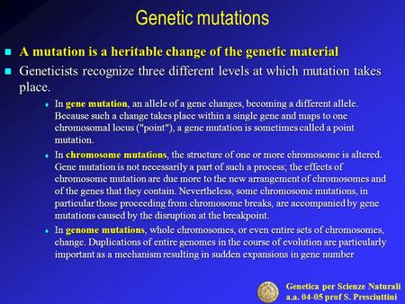 Genetic mutations A mutation is a heritable change of the genetic material Geneticists recognize three different levels at which mutation takes place.