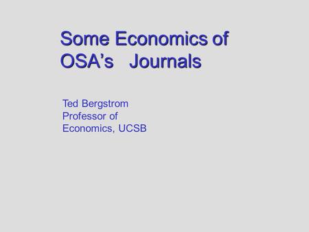 Some Economics of OSA’s Journals Ted Bergstrom Professor of Economics, UCSB.
