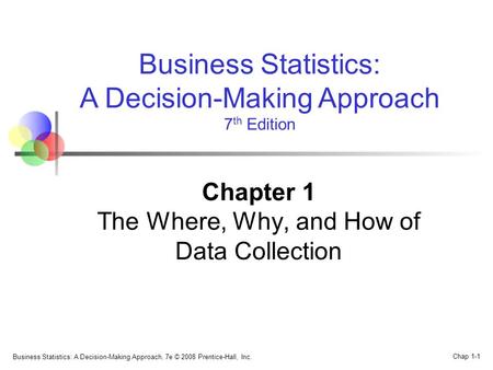 Business Statistics: A Decision-Making Approach, 7e © 2008 Prentice-Hall, Inc. Chap 1-1 Business Statistics: A Decision-Making Approach 7 th Edition Chapter.