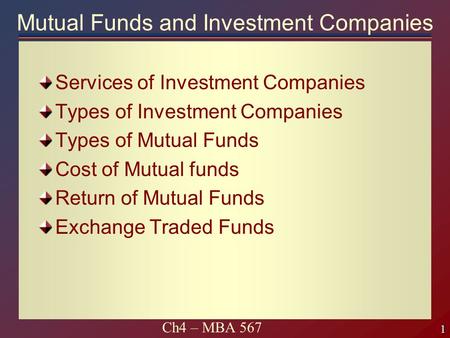 1 1 Ch4 – MBA 567 Mutual Funds and Investment Companies Services of Investment Companies Types of Investment Companies Types of Mutual Funds Cost of Mutual.
