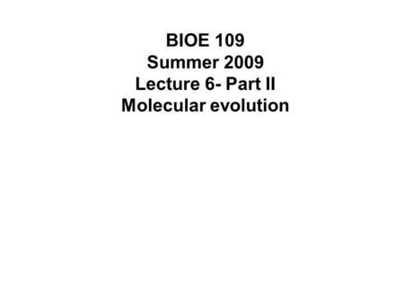 BIOE 109 Summer 2009 Lecture 6- Part II Molecular evolution.