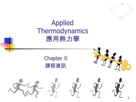 1 Applied Thermodynamics 應用熱力學 Chapter 0 課程資訊. 2 97 學年度第 2 學期行事曆 應用熱力學：三 (8,9) ，四 (2) 三教 308 Chapter 1 Introduction 三教 308.