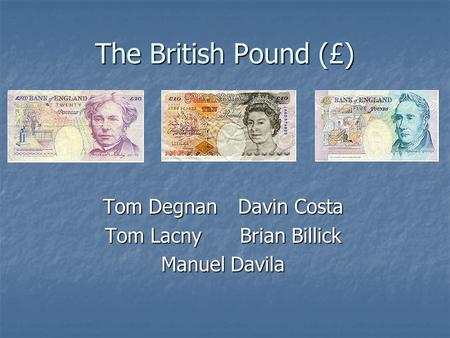 The British Pound (£) Tom DegnanDavin Costa Tom LacnyBrian Billick Manuel Davila.