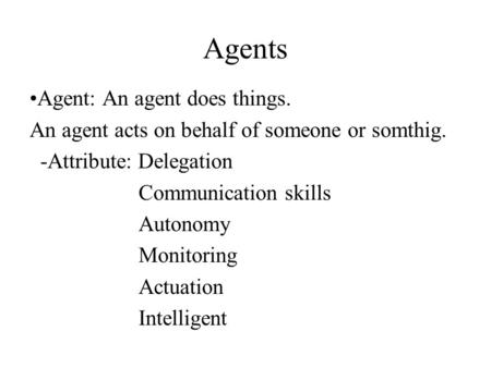 Agents Agent: An agent does things. An agent acts on behalf of someone or somthig. -Attribute: Delegation Communication skills Autonomy Monitoring Actuation.