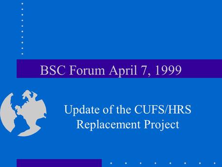 BSC Forum April 7, 1999 Update of the CUFS/HRS Replacement Project.