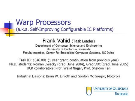 Warp Processors (a.k.a. Self-Improving Configurable IC Platforms) Frank Vahid (Task Leader) Department of Computer Science and Engineering University of.