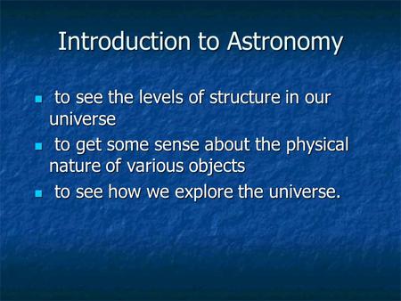 Introduction to Astronomy to see the levels of structure in our universe to see the levels of structure in our universe to get some sense about the physical.