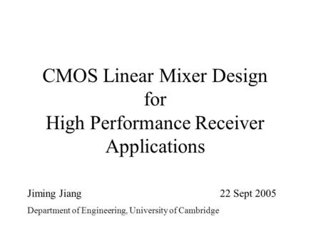 CMOS Linear Mixer Design for High Performance Receiver Applications Jiming Jiang22 Sept 2005 Department of Engineering, University of Cambridge.