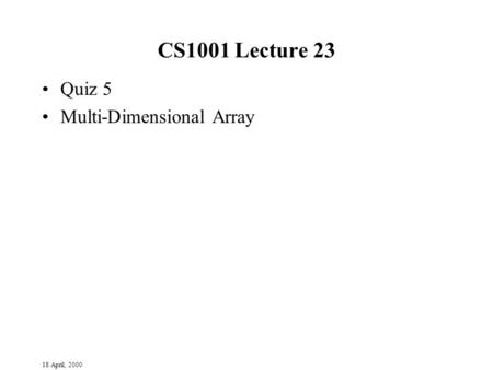 18 April, 2000 CS1001 Lecture 23 Quiz 5 Multi-Dimensional Array.