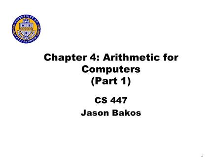 1 Chapter 4: Arithmetic for Computers (Part 1) CS 447 Jason Bakos.