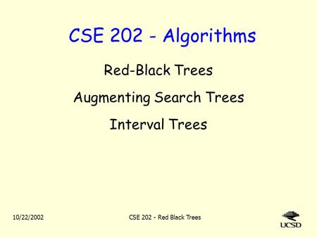 10/22/2002CSE 202 - Red Black Trees CSE 202 - Algorithms Red-Black Trees Augmenting Search Trees Interval Trees.