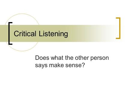 Critical Listening Does what the other person says make sense?