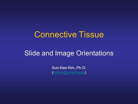 Connective Tissue Slide and Image Orientations Sun-Kee Kim, Ph.D.