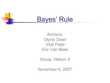 Bayes’ Rule Anchors: Olyvia Dean Viral Patel Eric Van Beek Group: Helium δ November 6, 2007.