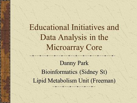 Educational Initiatives and Data Analysis in the Microarray Core Danny Park Bioinformatics (Sidney St) Lipid Metabolism Unit (Freeman)