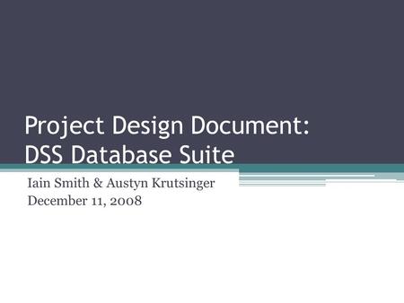 Project Design Document: DSS Database Suite Iain Smith & Austyn Krutsinger December 11, 2008.