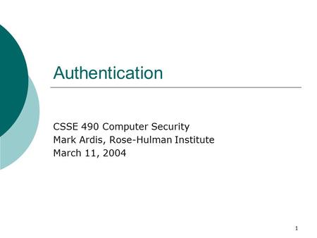 1 Authentication CSSE 490 Computer Security Mark Ardis, Rose-Hulman Institute March 11, 2004.