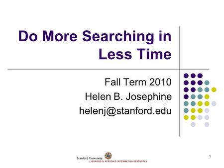 1 Do More Searching in Less Time Fall Term 2010 Helen B. Josephine