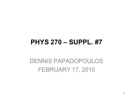 PHYS 270 – SUPPL. #7 DENNIS PAPADOPOULOS FEBRUARY 17, 2010 1.