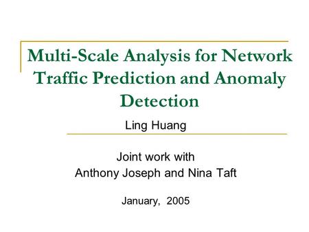 Multi-Scale Analysis for Network Traffic Prediction and Anomaly Detection Ling Huang Joint work with Anthony Joseph and Nina Taft January, 2005.