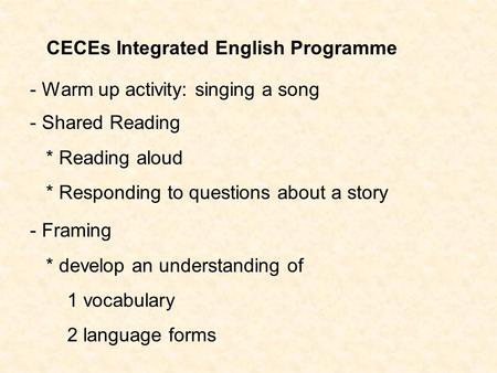 CECEs Integrated English Programme - Shared Reading * Reading aloud * Responding to questions about a story - Framing * develop an understanding of 1 vocabulary.