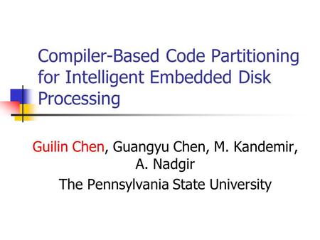 Compiler-Based Code Partitioning for Intelligent Embedded Disk Processing Guilin Chen, Guangyu Chen, M. Kandemir, A. Nadgir The Pennsylvania State University.
