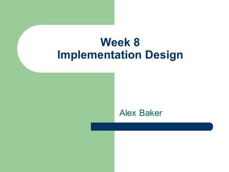 Week 8 Implementation Design Alex Baker. Implementation Design System Design – Describes what the system should do Implementation Design – Describes what.