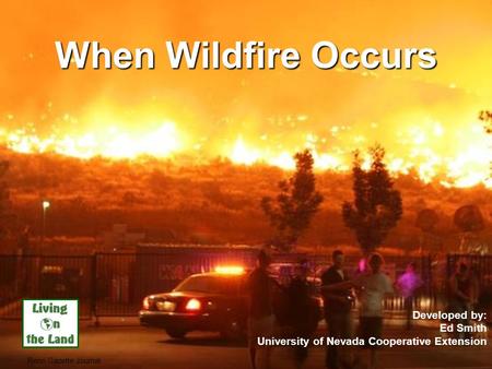 .. When Wildfire Occurs Developed by: Ed Smith University of Nevada Cooperative Extension Reno Gazette Journal.