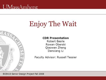 ECE415 Senior Design Project Fall 2008 CDR Presentation Robert Basile Rowan Oberski Qiaowen Zheng Danxiang Li Faculty Advisor: Russell Tessier Enjoy The.