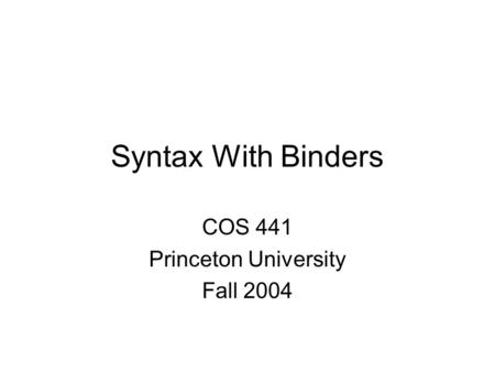 Syntax With Binders COS 441 Princeton University Fall 2004.