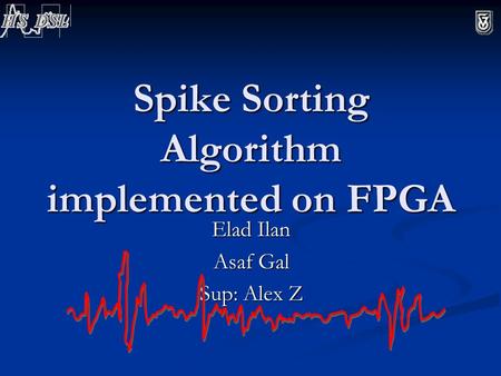 Spike Sorting Algorithm implemented on FPGA Elad Ilan Asaf Gal Sup: Alex Z.