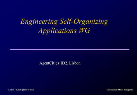 Engineering Self-Organizing Applications WG Lisbon / 10th September 2002Giovanna Di Marzo Serugendo AgentCities ID2, Lisbon.