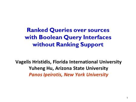 1 Ranked Queries over sources with Boolean Query Interfaces without Ranking Support Vagelis Hristidis, Florida International University Yuheng Hu, Arizona.