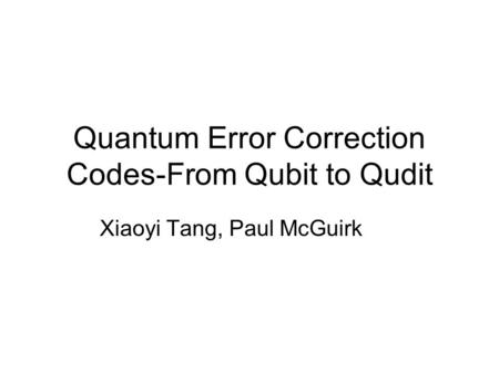 Quantum Error Correction Codes-From Qubit to Qudit Xiaoyi Tang, Paul McGuirk.