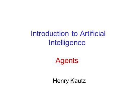 Introduction to Artificial Intelligence Agents Henry Kautz.