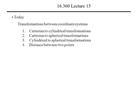 16.360 Lecture 15 Today Transformations between coordinate systems 1.Cartesian to cylindrical transformations 2.Cartesian to spherical transformations.