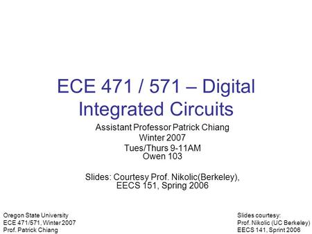 Slides courtesy: Prof. Nikolic (UC Berkeley) EECS 141, Sprint 2006 Oregon State University ECE 471/571, Winter 2007 Prof. Patrick Chiang ECE 471 / 571.