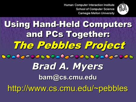 Using Hand-Held Computers and PCs Together: The Pebbles Project Human Computer Interaction Institute School of Computer Science Carnegie Mellon University.