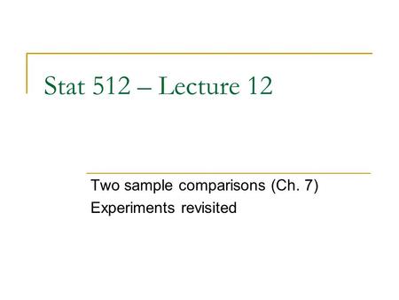 Stat 512 – Lecture 12 Two sample comparisons (Ch. 7) Experiments revisited.