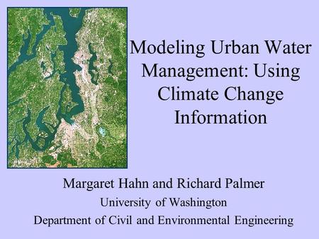 Modeling Urban Water Management: Using Climate Change Information Margaret Hahn and Richard Palmer University of Washington Department of Civil and Environmental.