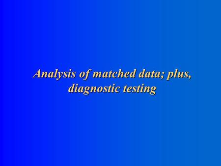 Analysis of matched data; plus, diagnostic testing.