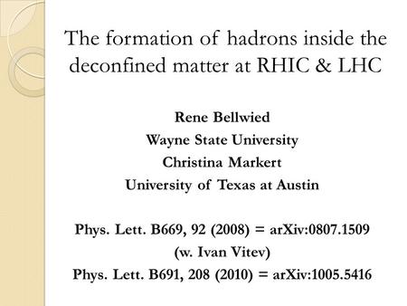 The formation of hadrons inside the deconfined matter at RHIC & LHC Rene Bellwied Wayne State University Christina Markert University of Texas at Austin.